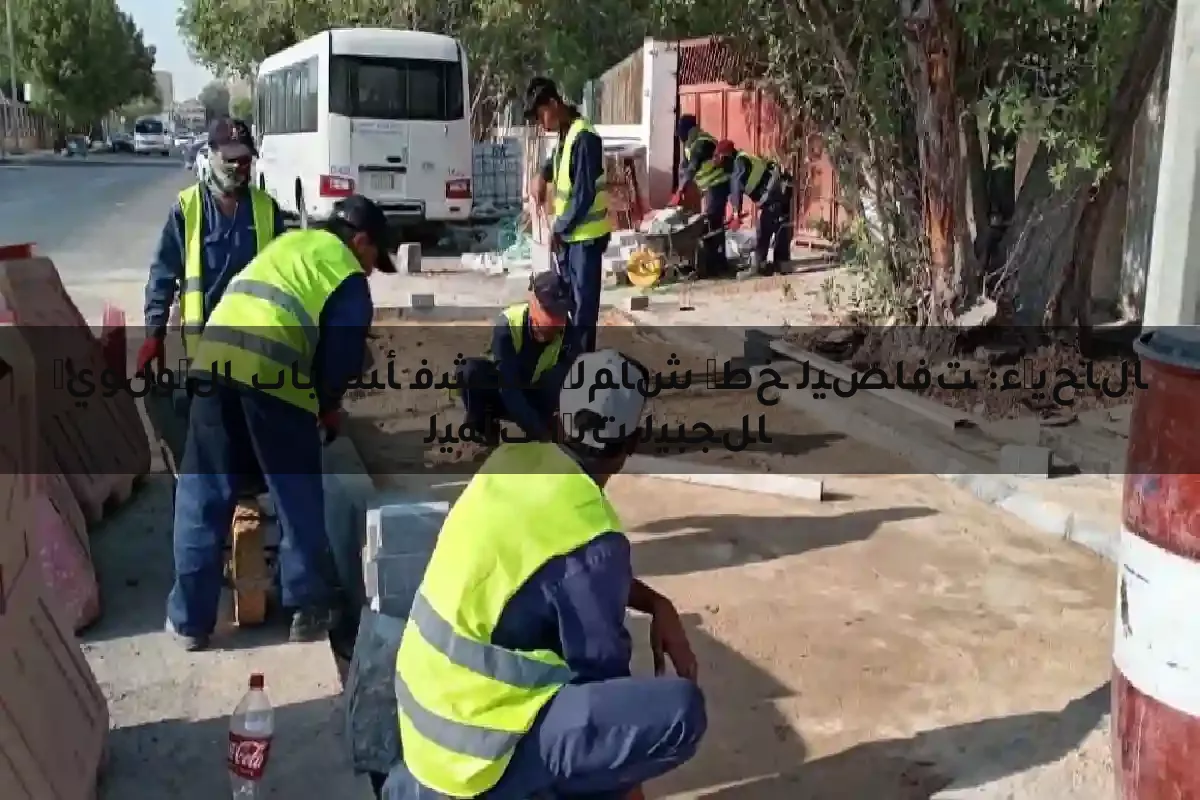 الجبيل تبدأ تأهيل الأحياء: تفاصيل خطة شاملة تكشف أسباب الأولوية